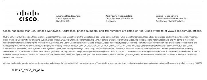 Text Box:  Corporate HeadquartersCisco Systems, Inc.170 West Tasman DriveSan Jose, CA 95134-1706USAwww.cisco.comTel:   408 526-4000    800 553-NETS (6387)Fax: 408 526-4100    European HeadquartersCisco Systems International BVHaarlerbergparkHaarlerbergweg 13-191101 CH AmsterdamThe Netherlandswww-europe.cisco.comTel:  31 0 20 357 1000Fax:    31 0 20 357 1100    Americas HeadquartersCisco Systems, Inc.170 West Tasman DriveSan Jose, CA 95134-1706USAwww.cisco.comTel:    408 526-7660Fax:    408 527-0883    Asia Pacific HeadquartersCisco Systems, Inc.168 Robinson Road#28-01 Capital TowerSingapore 068912www.cisco.comTel: +65 6317 7777Fax: +65 6317 7799Cisco Systems has more than 200 offices in the following countries and regions. Addresses, phone numbers, and fax numbers are listed onthe Cisco Website at www.cisco.com/go/offices.Argentina &middot; Australia &middot; Austria &middot; Belgium &middot; Brazil &middot; Bulgaria &middot; Canada &middot; Chile &middot; China PRC &middot; Colombia &middot; Costa Rica &middot; Croatia &middot; Cyprus Czech Republic &middot; Denmark &middot; Dubai, UAE &middot; Finland &middot; France &middot; Germany &middot; Greece &middot; Hong Kong SAR &middot; Hungary &middot; India &middot; Indonesia &middot; Ireland &middot; Israel Italy &middot; Japan &middot; Korea &middot; Luxembourg &middot; Malaysia &middot; Mexico &middot; The Netherlands &middot; New Zealand &middot; Norway &middot; Peru &middot; Philippines &middot; Poland &middot; Portugal Puerto Rico &middot; Romania &middot; Russia &middot; Saudi Arabia &middot; Scotland &middot; Singapore &middot; Slovakia &middot; Slovenia &middot; South Africa &middot; Spain &middot; Sweden &middot; Switzerland &middot; Taiwan Thailand &middot; Turkey &middot; Ukraine &middot; United Kingdom &middot; United States &middot; Venezuela &middot; Vietnam &middot; ZimbabweCopyright  2005 Cisco Systems, Inc. All rights reserved. CCSP, CCVP, the Cisco Square Bridge logo, Follow Me Browsing, and StackWise are trademarks of Cisco Systems, Inc.; Changing the Way We Work, Live, Play, and Learn, and iQuick Study are service marks of Cisco Systems, Inc.; and Access Registrar, Aironet, ASIST, BPX, Catalyst, CCDA, CCDP, CCIE, CCIP, CCNA, CCNP, Cisco, the Cisco Certified Internetwork Expert logo, Cisco IOS, Cisco Press, Cisco Systems, Cisco Systems Capital, the Cisco Systems logo, Cisco Unity, Empowering the Internet Generation, Enterprise/Solver, EtherChannel, EtherFast, EtherSwitch, Fast Step, FormShare, GigaDrive, GigaStack, HomeLink, Internet Quotient, IOS, IP/TV, iQ Expertise, the iQ logo, iQ Net Readiness Scorecard, LightStream, Linksys, MeetingPlace, MGX, the Networkers logo, Networking Academy, Network Registrar, Packet, PIX, Post-Routing, Pre-Routing, ProConnect, RateMUX, ScriptShare, SlideCast, SMARTnet, StrataView Plus, TeleRouter, The Fastest Way to Increase Your Internet Quotient, and TransPath are registered trademarks of Cisco Systems, Inc. and/or its affiliates in the United States and certain other countries.All other trademarks mentioned in this document or Website are the property of their respective owners. The use of the word partner does not imply a partnership relationship between Cisco and any other company. (0502R)   205229.G_ETMG_KR_12.05Printed in the USA