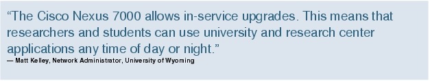 Text Box: "The Cisco Nexus 7000 allows in-service upgrades. This means that researchers and students can use university and research center applications any time of day or night."Matt Kelley, Network Administrator, University of Wyoming